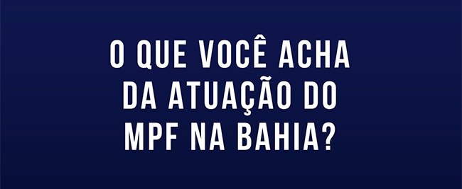 O que você acha da atuação do MPF na Bahia?