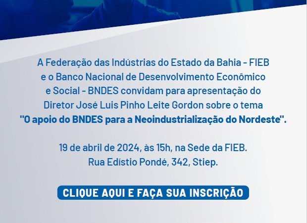 Convite da FIEB: apoio do BNDES para a Neoindustrialização do Nordeste